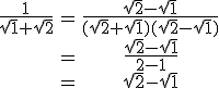 \begin{tabular}\frac{1}{\sqrt{1}+\sqrt{2}}&=&\frac{\sqrt{2}-\sqrt{1}}{(\sqrt{2}+\sqrt{1})(\sqrt{2}-\sqrt{1})}\\&=&\frac{\sqrt{2}-\sqrt{1}}{2-1}\\&=&\sqrt{2}-\sqrt{1}\end{tabular}